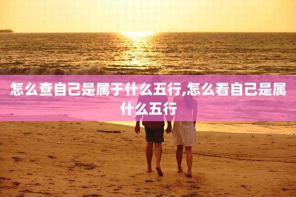 怎么查自己是属于什么五行,怎么看自己是属什么五行