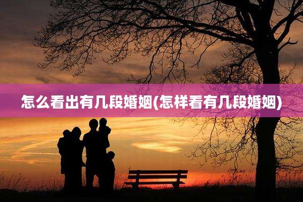 怎么看出有几段婚姻(怎样看有几段婚姻)