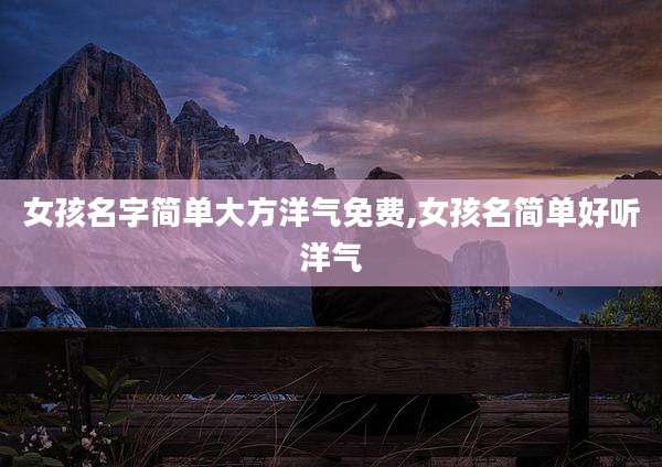 女孩名字简单大方洋气免费,女孩名简单好听洋气