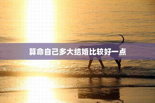 算命自己多大结婚比较好一点