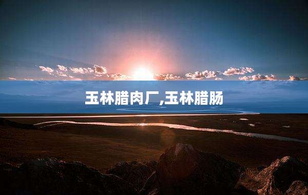 玉林腊肉厂,玉林腊肠