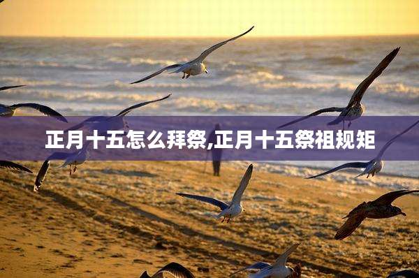正月十五怎么拜祭,正月十五祭祖规矩