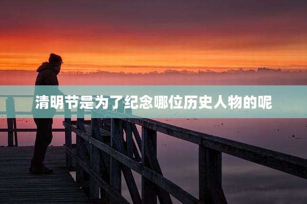 清明节是为了纪念哪位历史人物的呢