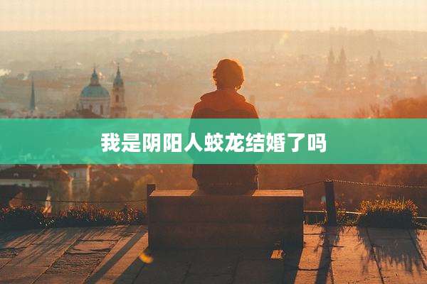 我是阴阳人蛟龙结婚了吗