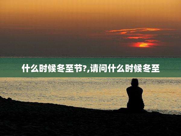 什么时候冬至节?,请问什么时候冬至