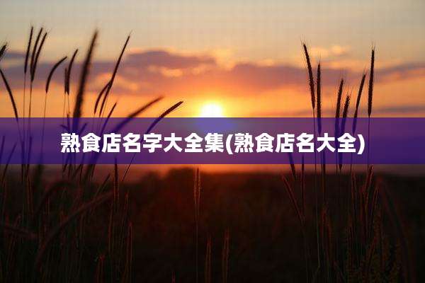 熟食店名字大全集(熟食店名大全)
