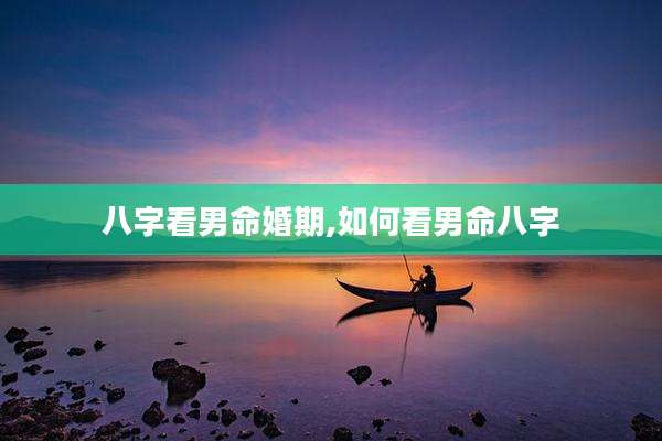 八字看男命婚期,如何看男命八字