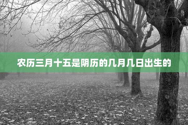 农历三月十五是阴历的几月几日出生的