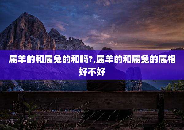 属羊的和属兔的和吗?,属羊的和属兔的属相好不好