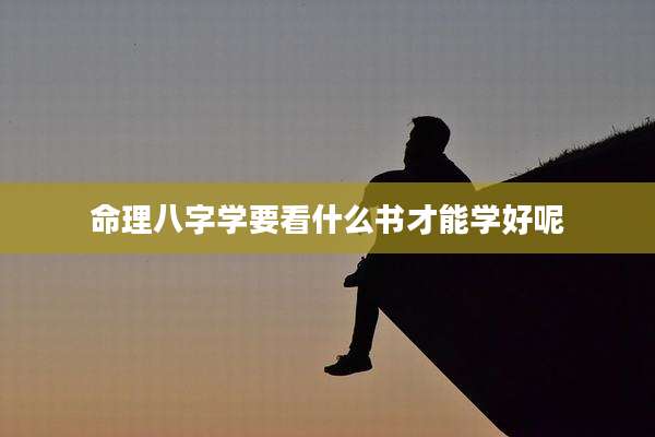 命理八字学要看什么书才能学好呢