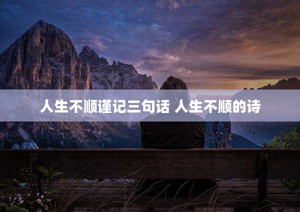 人生不顺谨记三句话 人生不顺的诗