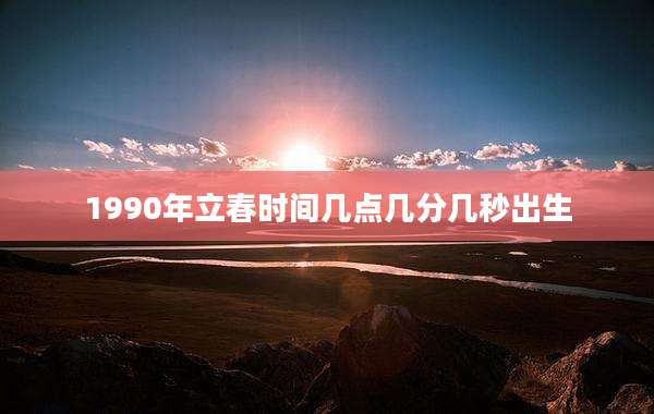 1990年立春时间几点几分几秒出生