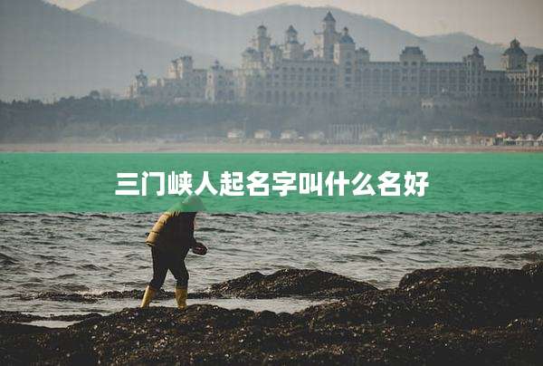 三门峡人起名字叫什么名好