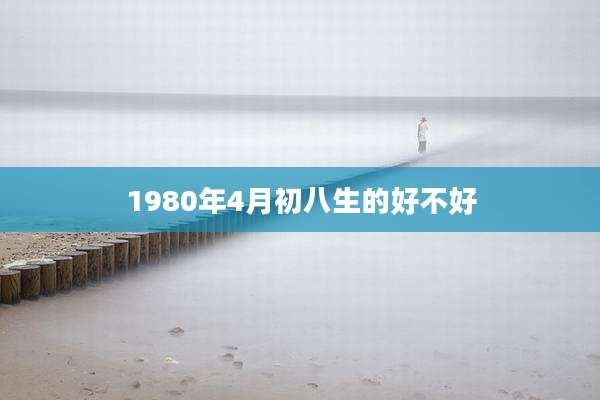 1980年4月初八生的好不好