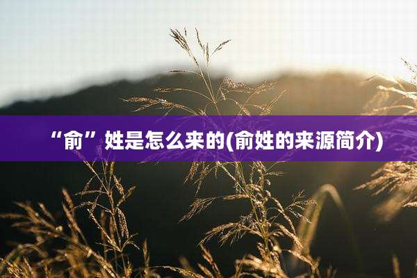 “俞”姓是怎么来的(俞姓的来源简介)