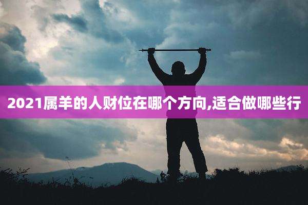 2021属羊的人财位在哪个方向,适合做哪些行