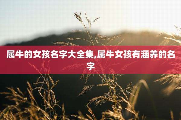 属牛的女孩名字大全集,属牛女孩有涵养的名字