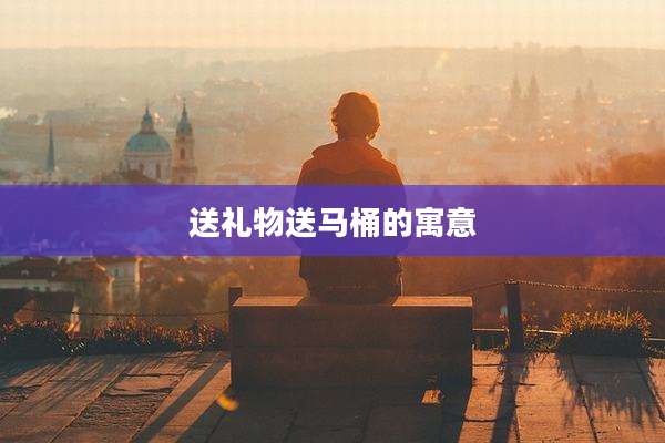 送礼物送马桶的寓意