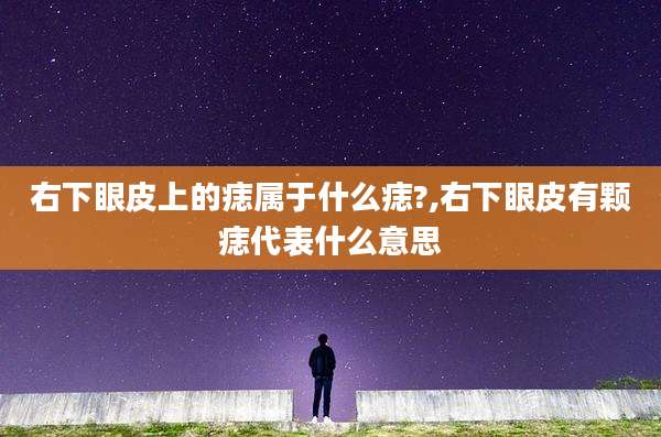 右下眼皮上的痣属于什么痣?,右下眼皮有颗痣代表什么意思