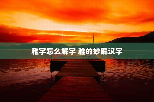 雅字怎么解字 雅的妙解汉字