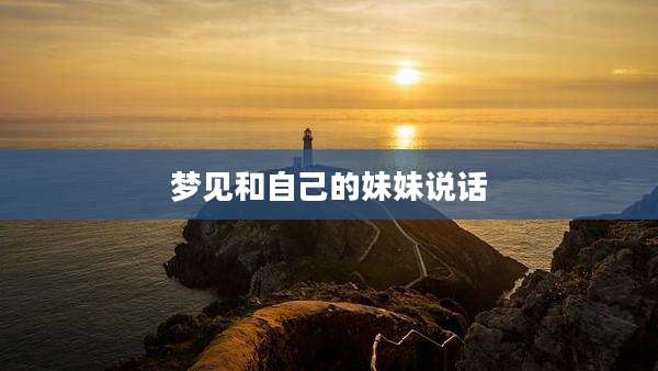 梦见和自己的妹妹说话