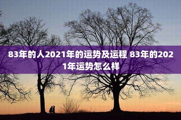 83年的人2021年的运势及运程 83年的2021年运势怎么样