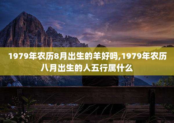 1979年农历8月出生的羊好吗,1979年农历八月出生的人五行属什么
