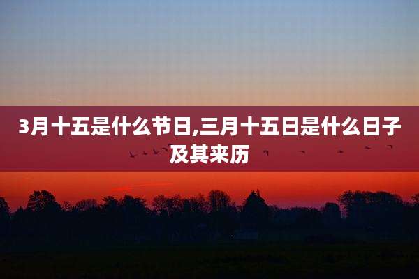 3月十五是什么节日,三月十五日是什么日子及其来历