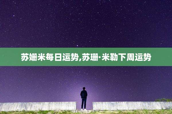 苏姗米每日运势,苏珊·米勒下周运势