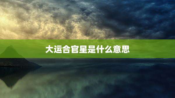 大运合官星是什么意思