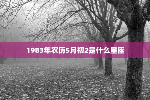 1983年农历5月初2是什么星座