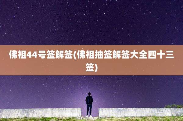佛祖44号签解签(佛祖抽签解签大全四十三签)