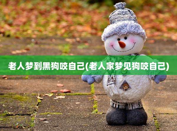 老人梦到黑狗咬自己(老人家梦见狗咬自己)
