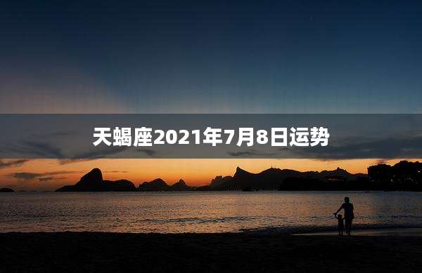天蝎座2021年7月8日运势