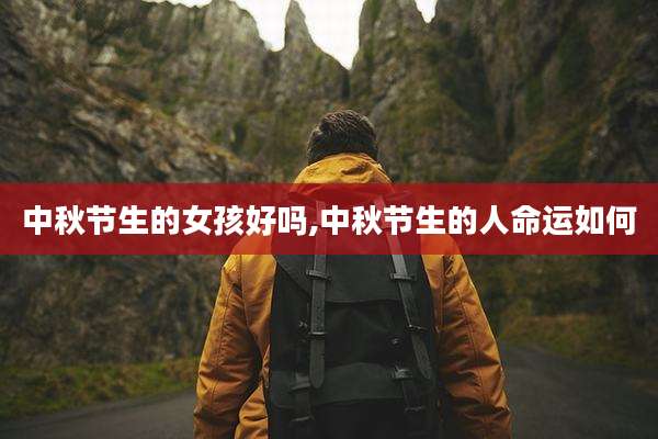 中秋节生的女孩好吗,中秋节生的人命运如何