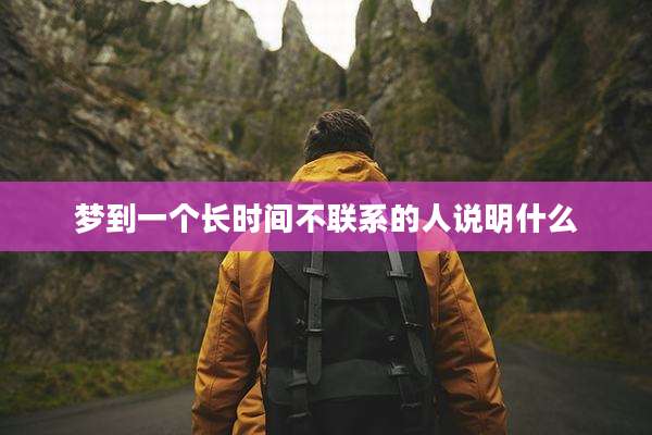 梦到一个长时间不联系的人说明什么