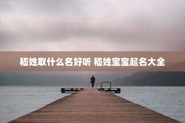 嵇姓取什么名好听 嵇姓宝宝起名大全