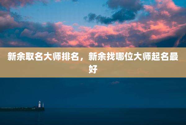 新余取名大师排名，新余找哪位大师起名最好