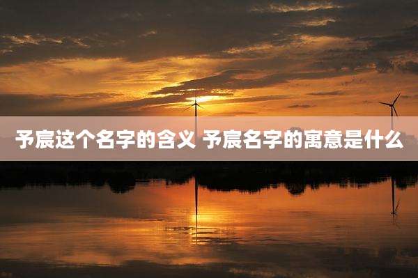 予宸这个名字的含义 予宸名字的寓意是什么