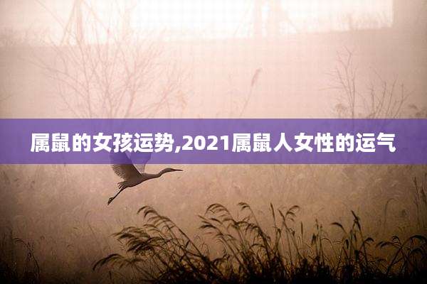 属鼠的女孩运势,2021属鼠人女性的运气