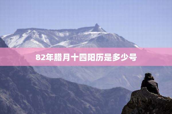82年腊月十四阳历是多少号