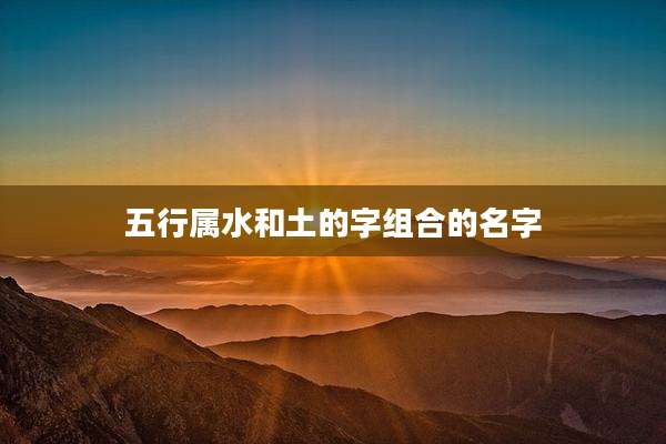 五行属水和土的字组合的名字