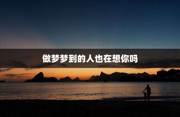 做梦梦到的人也在想你吗
