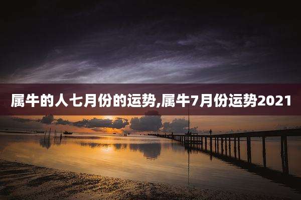 属牛的人七月份的运势,属牛7月份运势2021