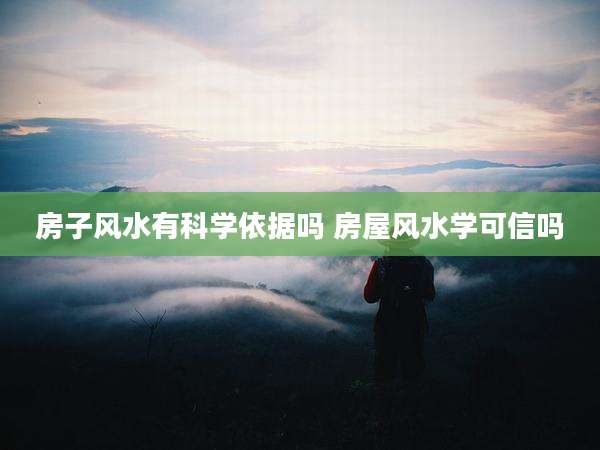 房子风水有科学依据吗 房屋风水学可信吗