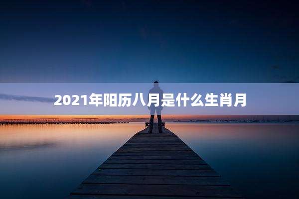 2021年阳历八月是什么生肖月
