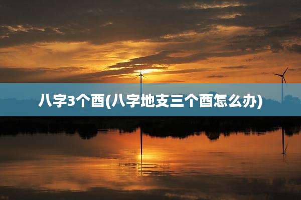 八字3个酉(八字地支三个酉怎么办)
