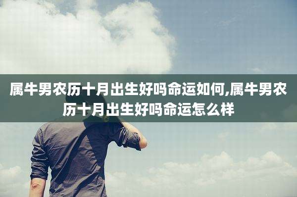 属牛男农历十月出生好吗命运如何,属牛男农历十月出生好吗命运怎么样