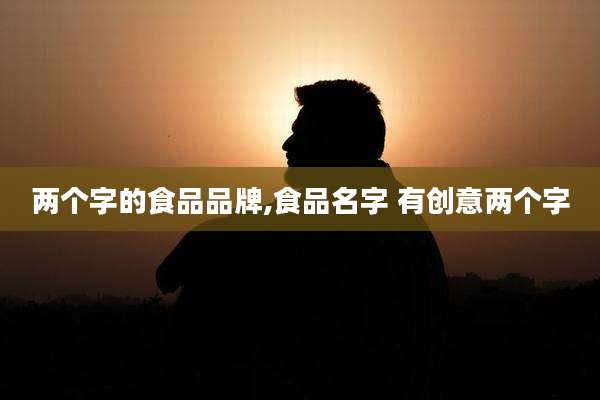 两个字的食品品牌,食品名字 有创意两个字