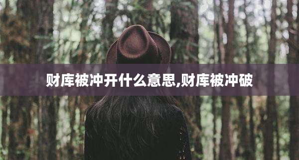 财库被冲开什么意思,财库被冲破